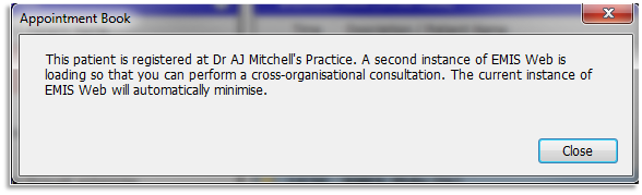 Second instance message appears when accessing or creating a remote consultation, advising staff that a cross organisation consultation can be performed.  The current emis web instance will automatically minimise.  Click Close. 